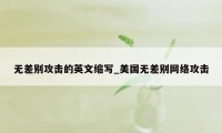 无差别攻击的英文缩写_美国无差别网络攻击