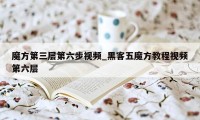 魔方第三层第六步视频_黑客五魔方教程视频第六层