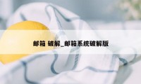 邮箱 破解_邮箱系统破解版