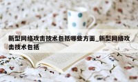 新型网络攻击技术包括哪些方面_新型网络攻击技术包括