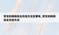 常见的网络安全攻击方法主要有_常见的网络安全攻击方法