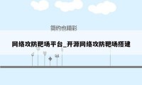 网络攻防靶场平台_开源网络攻防靶场搭建