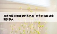 黑客网络诈骗案要判多久呢_黑客网络诈骗案要判多久