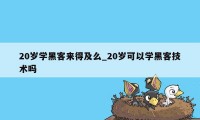 20岁学黑客来得及么_20岁可以学黑客技术吗