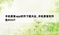 手机黑客app软件下载大全_手机黑客软件免ROOT