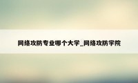 网络攻防专业哪个大学_网络攻防学院