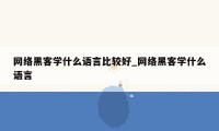 网络黑客学什么语言比较好_网络黑客学什么语言