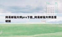 网易邮箱大师pro下载_网易邮箱大师吾爱破解