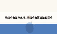 网络攻击犯什么法_网络攻击算违法犯罪吗