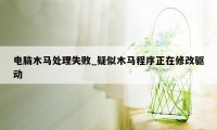 电脑木马处理失败_疑似木马程序正在修改驱动