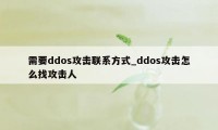 需要ddos攻击联系方式_ddos攻击怎么找攻击人