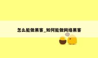 怎么能做黑客_如何能做网络黑客