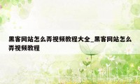 黑客网站怎么弄视频教程大全_黑客网站怎么弄视频教程