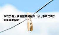 不攻击有公安备案的网站叫什么_不攻击有公安备案的网站