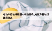 电动车行驶证给别人有隐患吗_电瓶车行驶证泄露信息