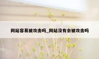 网站容易被攻击吗_网站没有会被攻击吗