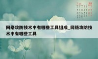 网络攻防技术中有哪些工具组成_网络攻防技术中有哪些工具