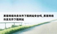 黑客网络攻击文件下载网站安全吗_黑客网络攻击文件下载网站