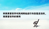 利用黑客软件对民间网站进行攻击是违法的_用黑客软件的事例