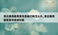 用云服务器黑客攻击被拦截怎么办_用云服务器黑客攻击被拦截