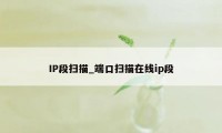 IP段扫描_端口扫描在线ip段