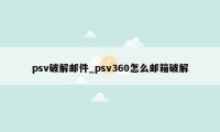 psv破解邮件_psv360怎么邮箱破解