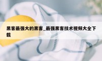 黑客最强大的黑客_最强黑客技术视频大全下载