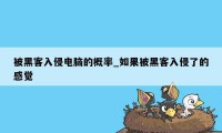 被黑客入侵电脑的概率_如果被黑客入侵了的感觉