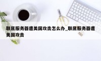 联属服务器遭美国攻击怎么办_联属服务器遭美国攻击