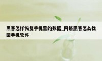 黑客怎样恢复手机里的数据_网络黑客怎么找回手机软件