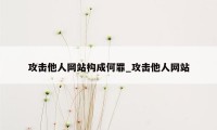 攻击他人网站构成何罪_攻击他人网站