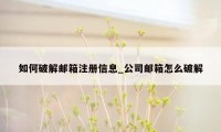 如何破解邮箱注册信息_公司邮箱怎么破解