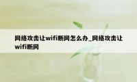 网络攻击让wifi断网怎么办_网络攻击让wifi断网