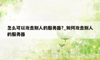 怎么可以攻击别人的服务器?_如何攻击别人的服务器