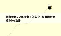 服务器被ddos攻击了怎么办_如果服务器被ddos攻击