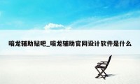 暗龙辅助贴吧_暗龙辅助官网设计软件是什么