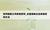 如何破解公司邮箱密码_批量破解企业邮箱密码方法