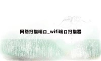 网络扫描端口_wifi端口扫描器