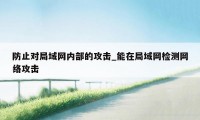 防止对局域网内部的攻击_能在局域网检测网络攻击