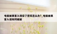 电脑被黑客入侵设了密码怎么办?_电脑被黑客入侵如何破解