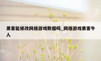 黑客能修改网络游戏数据吗_网络游戏黑客牛人