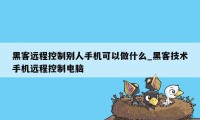 黑客远程控制别人手机可以做什么_黑客技术手机远程控制电脑