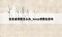 信息被泄露怎么办_keep泄露信息吗