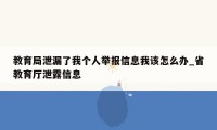 教育局泄漏了我个人举报信息我该怎么办_省教育厅泄露信息