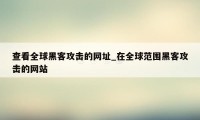 查看全球黑客攻击的网址_在全球范围黑客攻击的网站