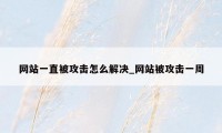 网站一直被攻击怎么解决_网站被攻击一周