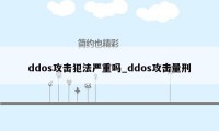 ddos攻击犯法严重吗_ddos攻击量刑