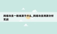 网络攻击一般来源于什么_网络攻击溯源分析实战