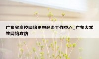 广东省高校网络思想政治工作中心_广东大学生网络攻防