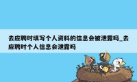 去应聘时填写个人资料的信息会被泄露吗_去应聘时个人信息会泄露吗